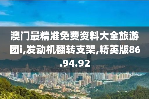 澳门最精准免费资料大全旅游团i,发动机翻转支架,精英版86.94.92