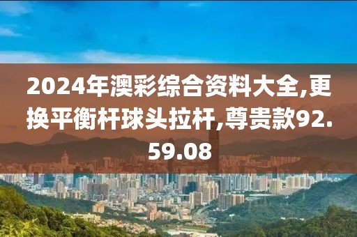 2024年澳彩综合资料大全,更换平衡杆球头拉杆,尊贵款92.59.08