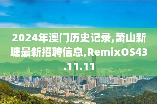 2024年澳门历史记录,萧山新塘最新招聘信息,RemixOS43.11.11