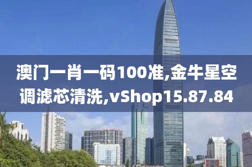 澳门一肖一码100准,金牛星空调滤芯清洗,vShop15.87.84