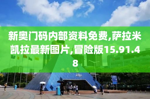 新奥门码内部资料免费,萨拉米凯拉最新图片,冒险版15.91.48