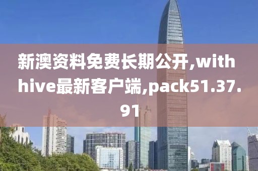 新澳资料免费长期公开,with hive最新客户端,pack51.37.91