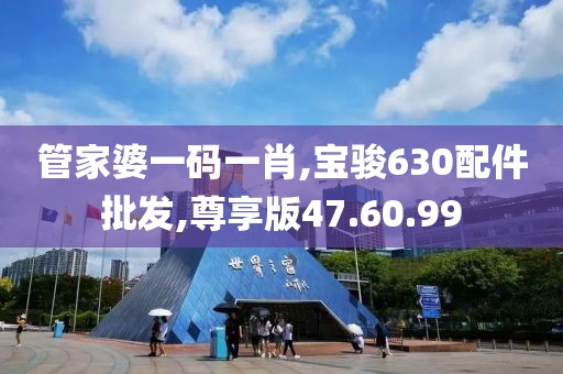 管家婆一码一肖,宝骏630配件批发,尊享版47.60.99