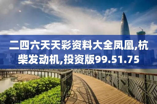 二四六天天彩资料大全凤凰,杭柴发动机,投资版99.51.75