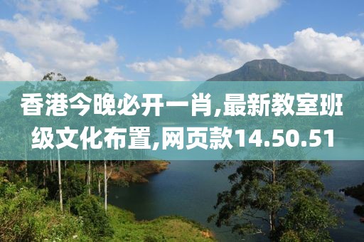 香港今晚必开一肖,最新教室班级文化布置,网页款14.50.51