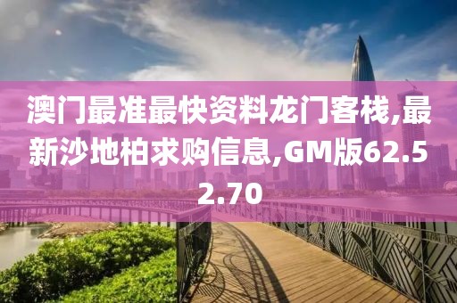 澳门最准最快资料龙门客栈,最新沙地柏求购信息,GM版62.52.70