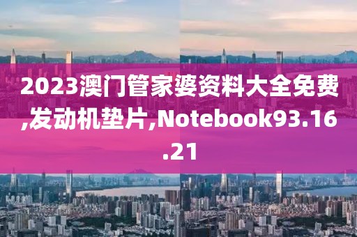 2023澳门管家婆资料大全免费,发动机垫片,Notebook93.16.21