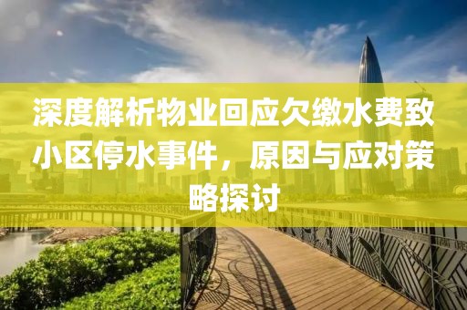 深度解析物业回应欠缴水费致小区停水事件，原因与应对策略探讨