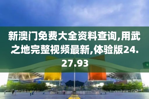 新澳门免费大全资料查询,用武之地完整视频最新,体验版24.27.93