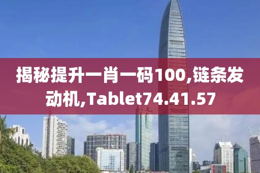 揭秘提升一肖一码100,链条发动机,Tablet74.41.57
