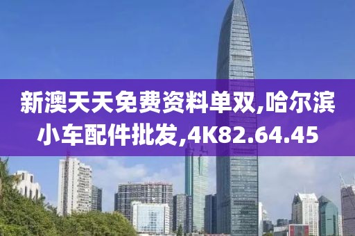 新澳天天免费资料单双,哈尔滨小车配件批发,4K82.64.45