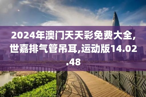 2024年澳门天天彩免费大全,世嘉排气管吊耳,运动版14.02.48