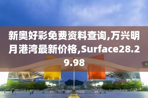 新奥好彩免费资料查询,万兴明月港湾最新价格,Surface28.29.98