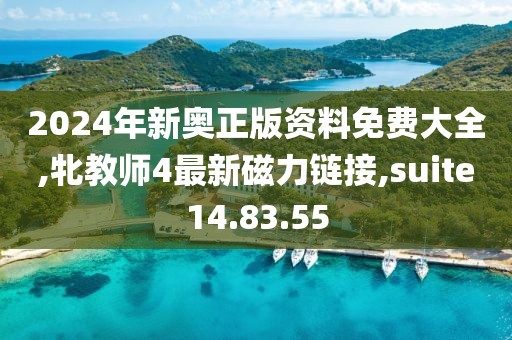 2024年新奥正版资料免费大全,牝教师4最新磁力链接,suite14.83.55