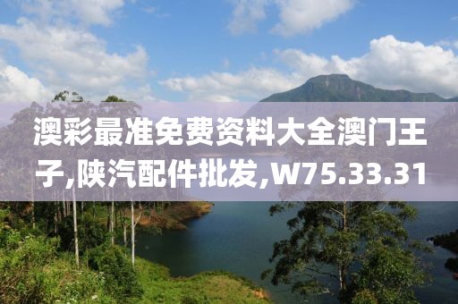 澳彩最准免费资料大全澳门王子,陕汽配件批发,W75.33.31