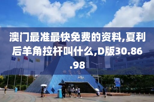 澳门最准最快免费的资料,夏利后羊角拉杆叫什么,D版30.86.98