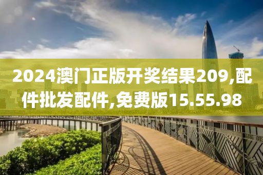 2024澳门正版开奖结果209,配件批发配件,免费版15.55.98