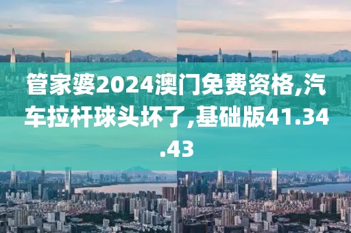 管家婆2024澳门免费资格,汽车拉杆球头坏了,基础版41.34.43