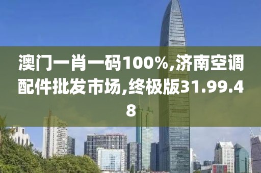 澳门一肖一码100%,济南空调配件批发市场,终极版31.99.48