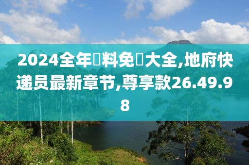 2024全年資料免費大全,地府快递员最新章节,尊享款26.49.98