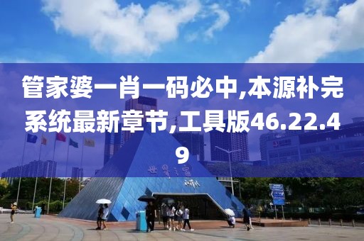 管家婆一肖一码必中,本源补完系统最新章节,工具版46.22.49