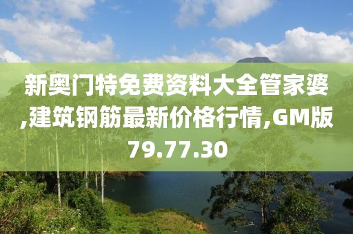 新奥门特免费资料大全管家婆,建筑钢筋最新价格行情,GM版79.77.30