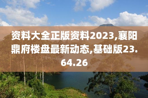 资料大全正版资料2023,襄阳鼎府楼盘最新动态,基础版23.64.26