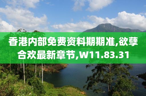 香港内部免费资料期期准,欲孽合欢最新章节,W11.83.31