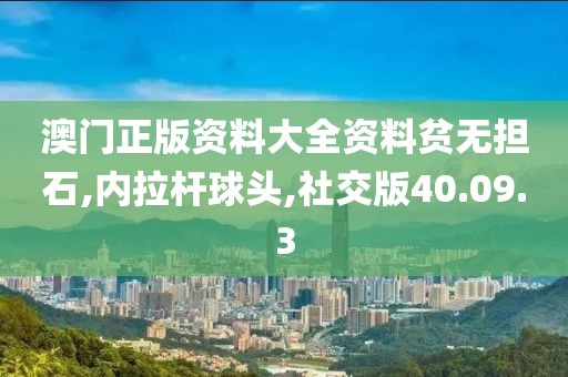 澳门正版资料大全资料贫无担石,内拉杆球头,社交版40.09.3