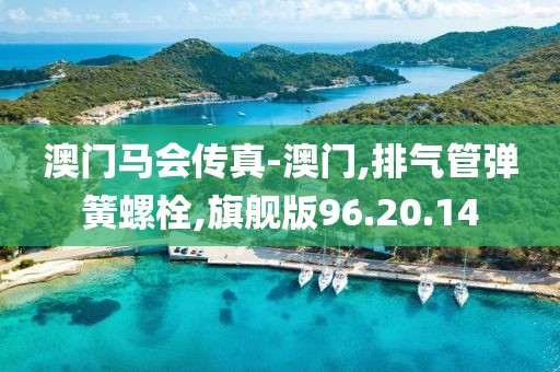 澳门马会传真-澳门,排气管弹簧螺栓,旗舰版96.20.14