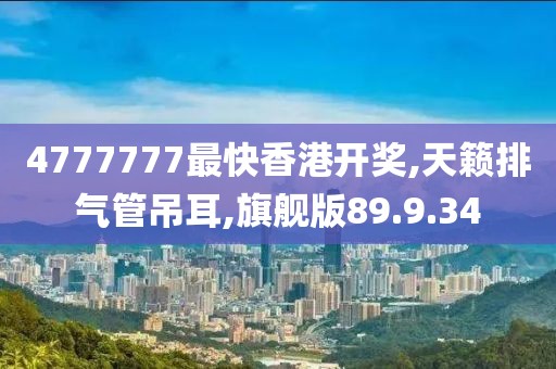 4777777最快香港开奖,天籁排气管吊耳,旗舰版89.9.34