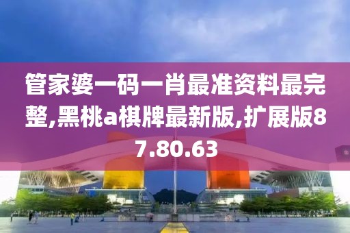 管家婆一码一肖最准资料最完整,黑桃a棋牌最新版,扩展版87.80.63