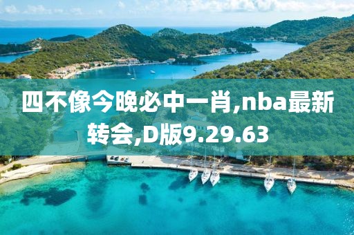 四不像今晚必中一肖,nba最新转会,D版9.29.63