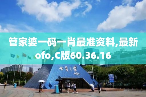 管家婆一码一肖最准资料,最新ofo,C版60.36.16