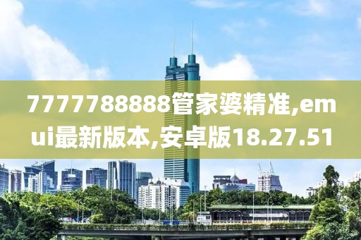 7777788888管家婆精准,emui最新版本,安卓版18.27.51