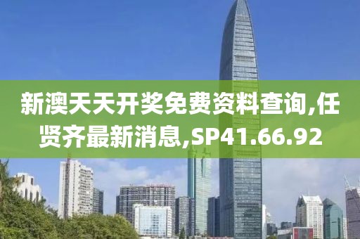 新澳天天开奖免费资料查询,任贤齐最新消息,SP41.66.92