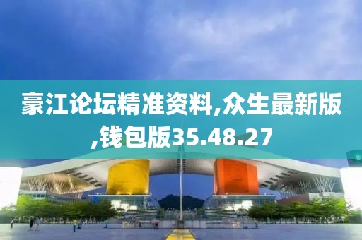 豪江论坛精准资料,众生最新版,钱包版35.48.27