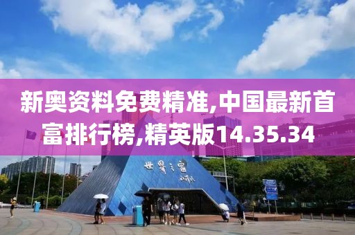 新奥资料免费精准,中国最新首富排行榜,精英版14.35.34