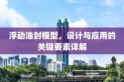 浮动油封模型，设计与应用的关键要素详解