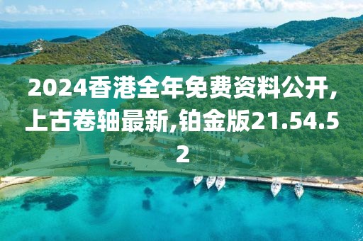 2024香港全年免费资料公开,上古卷轴最新,铂金版21.54.52