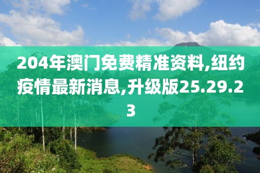 204年澳门免费精准资料,纽约疫情最新消息,升级版25.29.23
