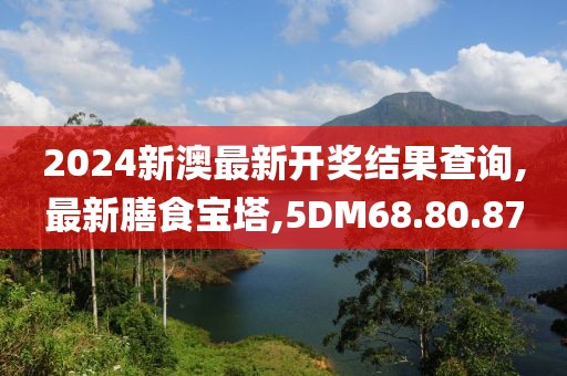 2024新澳最新开奖结果查询,最新膳食宝塔,5DM68.80.87
