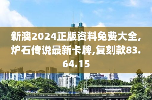 新澳2024正版资料免费大全,炉石传说最新卡牌,复刻款83.64.15