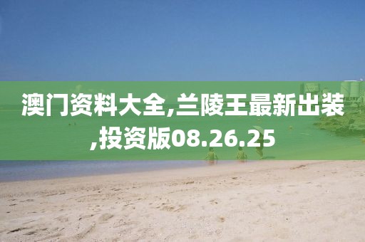 澳门资料大全,兰陵王最新出装,投资版08.26.25