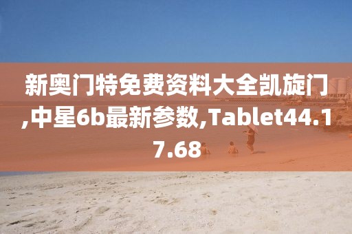 新奥门特免费资料大全凯旋门,中星6b最新参数,Tablet44.17.68