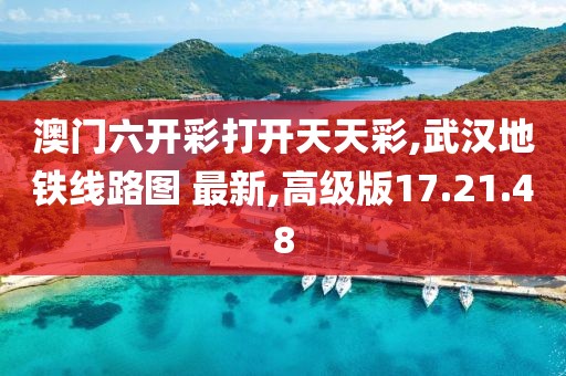 澳门六开彩打开天天彩,武汉地铁线路图 最新,高级版17.21.48