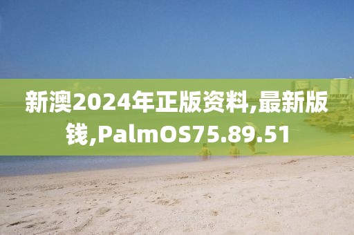 新澳2024年正版资料,最新版钱,PalmOS75.89.51