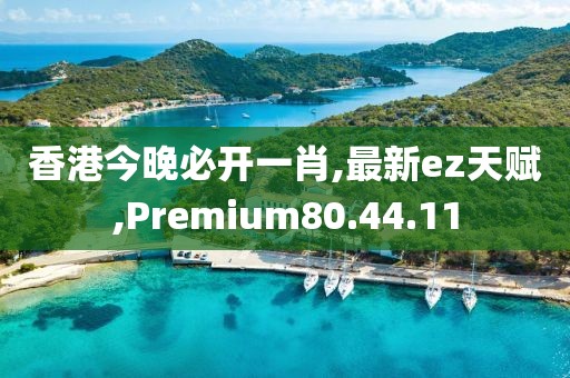香港今晚必开一肖,最新ez天赋,Premium80.44.11