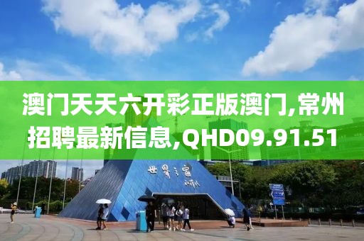 澳门天天六开彩正版澳门,常州招聘最新信息,QHD09.91.51