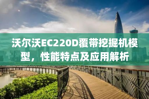 沃尔沃EC220D覆带挖掘机模型，性能特点及应用解析